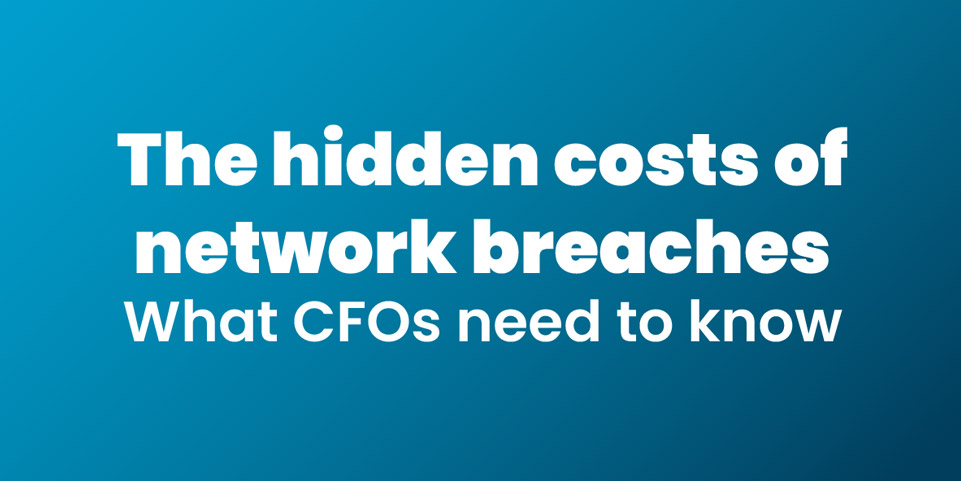 The Hidden Costs of Network Breaches: What CFOs Need to Know